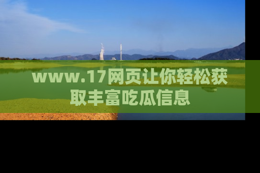 www.17网页让你轻松获取丰富吃瓜信息