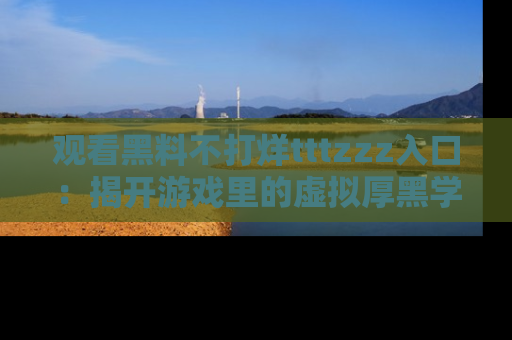 观看黑料不打烊tttzzz入口:揭开游戏里的虚拟厚黑学