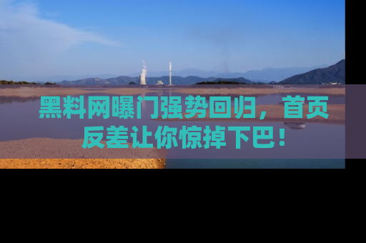 黑料网曝门强势回归,首页反差让你惊掉下巴!