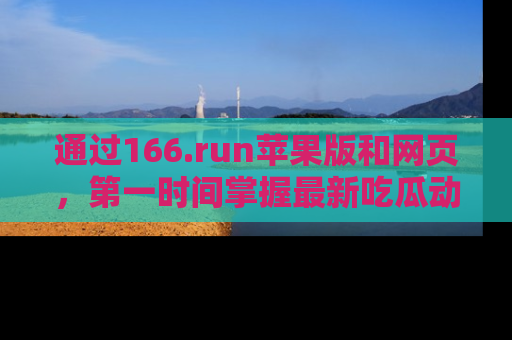通过166.run苹果版和网页，第一时间掌握最新吃瓜动态！