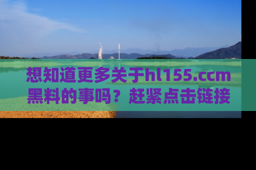 想知道更多关于hl155.ccm黑料的事吗?赶紧点击链接了解吧!